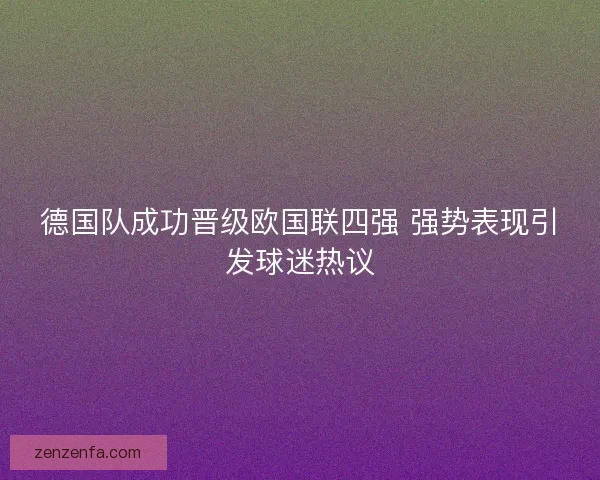 德国队成功晋级欧国联四强 强势表现引发球迷热议