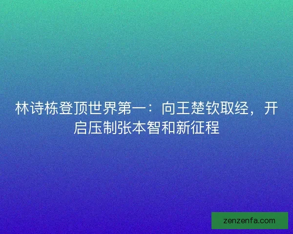 林诗栋登顶世界第一：向王楚钦取经，开启压制张本智和新征程
