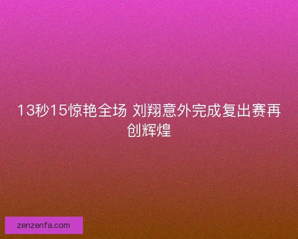 13秒15惊艳全场 刘翔意外完成复出赛再创辉煌