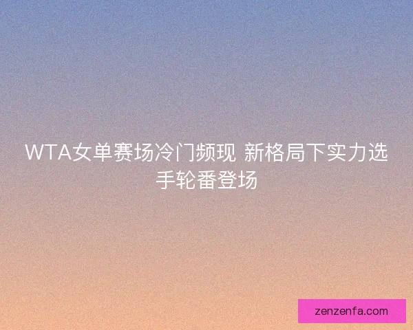 WTA女单赛场冷门频现 新格局下实力选手轮番登场