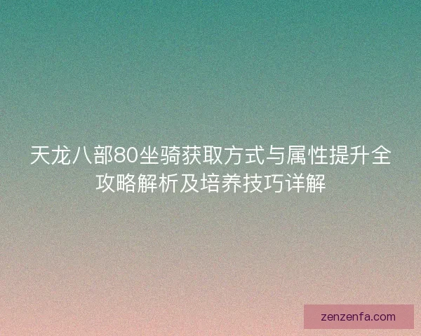 天龙八部80坐骑获取方式与属性提升全攻略解析及培养技巧详解