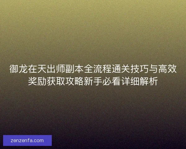 御龙在天出师副本全流程通关技巧与高效奖励获取攻略新手必看详细解析