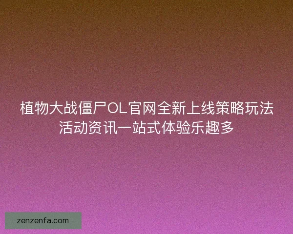 植物大战僵尸OL官网全新上线策略玩法活动资讯一站式体验乐趣多