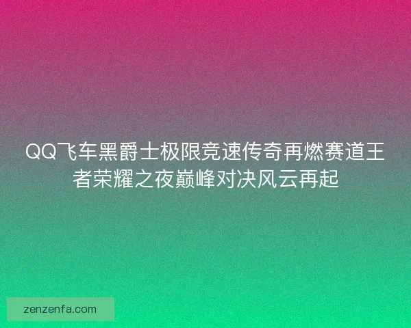 QQ飞车黑爵士极限竞速传奇再燃赛道王者荣耀之夜巅峰对决风云再起