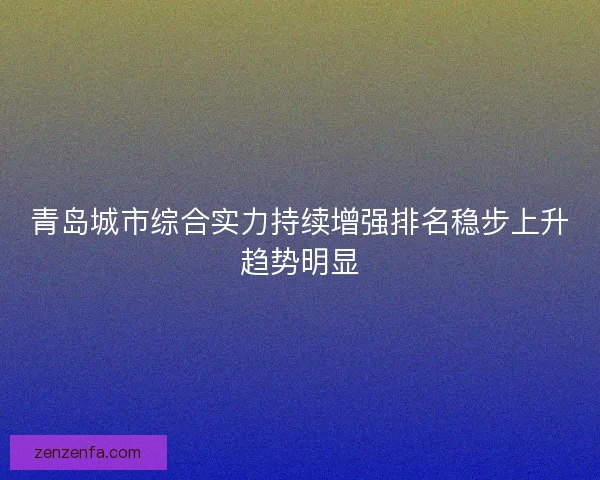 青岛城市综合实力持续增强排名稳步上升趋势明显 青岛城市综合实力持续增强排名稳步上升趋势明显