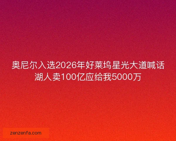 奥尼尔入选2026年好莱坞星光大道喊话湖人卖100亿应给我5000万