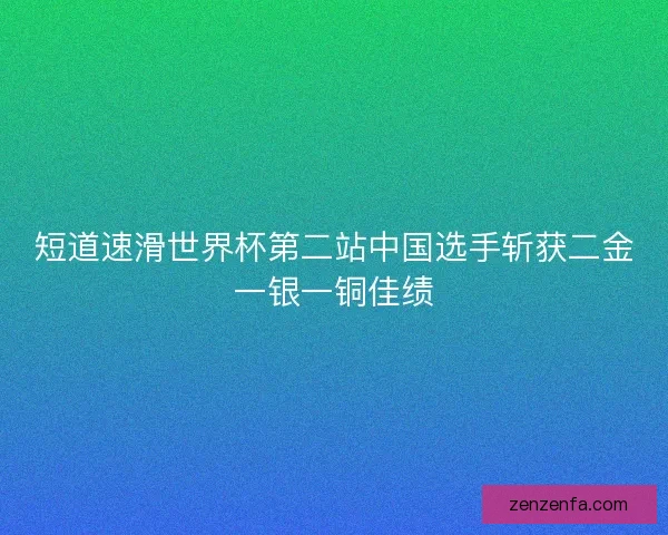 短道速滑世界杯第二站中国选手斩获二金一银一铜佳绩 短道速滑世界杯第二站中国选手斩获二金一银一铜佳绩
