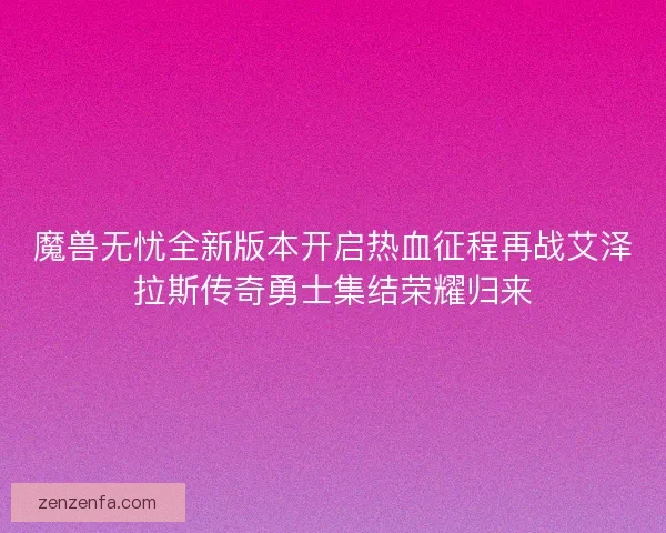 魔兽无忧全新版本开启热血征程再战艾泽拉斯传奇勇士集结荣耀归来 魔兽无忧全新版本开启热血征程再战艾泽拉斯传奇勇士集结荣耀归来