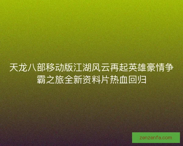 天龙八部移动版江湖风云再起英雄豪情争霸之旅全新资料片热血回归