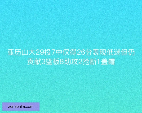 亚历山大29投7中仅得26分表现低迷但仍贡献3篮板8助攻2抢断1盖帽 亚历山大29投7中仅得26分表现低迷但仍贡献3篮板8助攻2抢断1盖帽