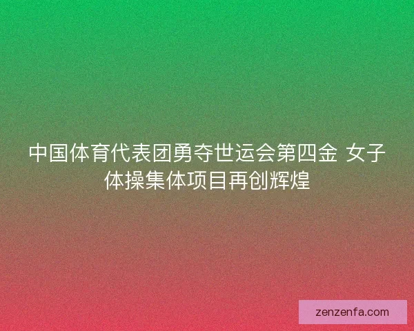 中国体育代表团勇夺世运会第四金 女子体操集体项目再创辉煌