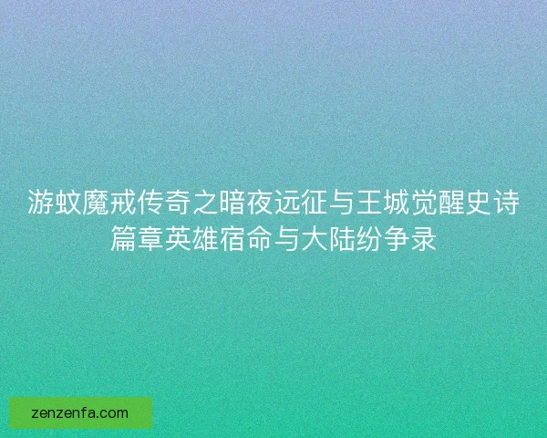游蚊魔戒传奇之暗夜远征与王城觉醒史诗篇章英雄宿命与大陆纷争录 游蚊魔戒传奇之暗夜远征与王城觉醒史诗篇章英雄宿命与大陆纷争录